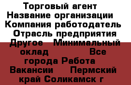 Торговый агент › Название организации ­ Компания-работодатель › Отрасль предприятия ­ Другое › Минимальный оклад ­ 20 000 - Все города Работа » Вакансии   . Пермский край,Соликамск г.